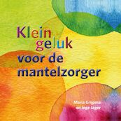 Klein geluk voor de mantelzorger - Maria Grijpma, Inge Jager (ISBN 9789020213218)