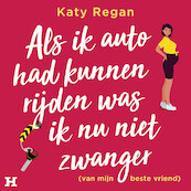 Als ik auto had kunnen rijden was ik nu niet zwanger (van mijn beste vriend) - Katy Regan (ISBN 9789046178867)
