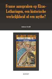 Franse aanspraken op Elzas-Lotharingen, een historische werkelijkheid of een mythe? - Anton Kruft (ISBN 9789463386418)