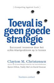 Toeval is geen goede strategie - Clayton M. Christensen, Karen Dillon, Taddy Hall, David Duncan (ISBN 9789047009870)