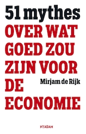 51 mythes over wat goed zou zijn voor de economie - Mirjam de Rijk (ISBN 9789046820384)