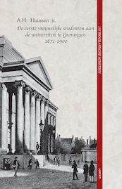 De eerste vrouwelijke studenten aan de universiteit te Groningen 1871 - 1900 - A.H. Huussen jr. (ISBN 9789464241204)