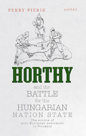 xHorthy and the battle for the Hungarian nation state - Perry Pierik (ISBN 9789464248104)