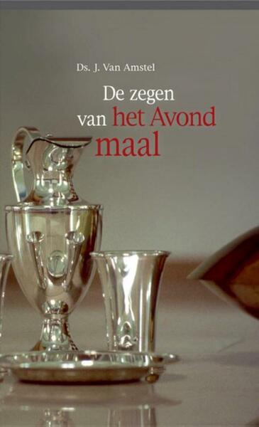 De zegen van het Avondmaal - Ds. J. Van Amstel (ISBN 9789033617867)