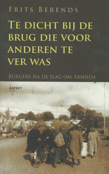 Te dicht bij de brug die anderen te ver was - Frits Berends (ISBN 9789464624618)