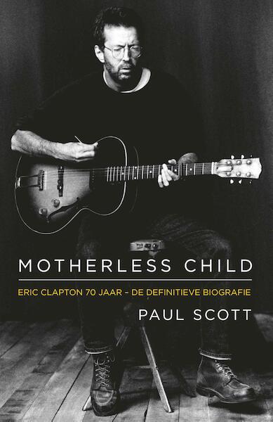 Motherless Child. Eric Clapton, de definitieve biografie - Paul Scott (ISBN 9789024567997)