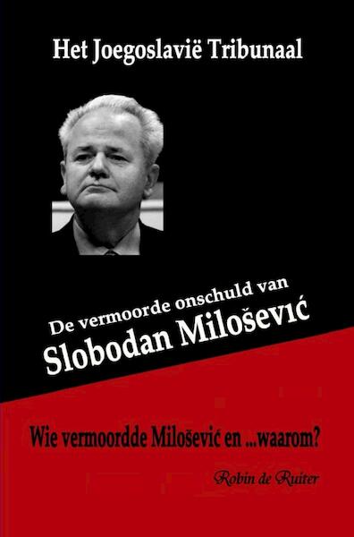 Het Joegoslavië Tribunaal - De vermoorde onschuld van Slobodan Milosevic - Robin De Ruiter (ISBN 9789402176810)