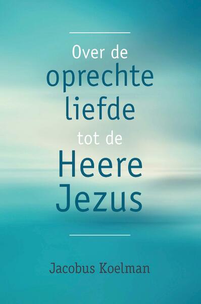 Over de oprechte liefde tot de Heere Jezus - Jacobus Koelman (ISBN 9789402903997)