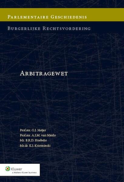 Parlementaire geschiedenis Arbitragewet 2014 - G.J. Meijer, A.I.M. Mierlo, B.R.D. Hoebeke, K.J. Krzeminski (ISBN 9789013127331)