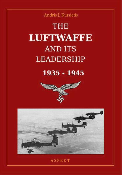 The Luftwaffe and its leadership 1935-1945 - Andris J. Kursietis (ISBN 9789464626094)